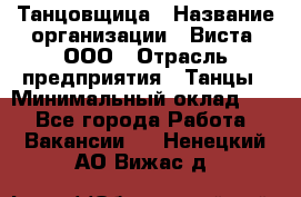 Танцовщица › Название организации ­ Виста, ООО › Отрасль предприятия ­ Танцы › Минимальный оклад ­ 1 - Все города Работа » Вакансии   . Ненецкий АО,Вижас д.